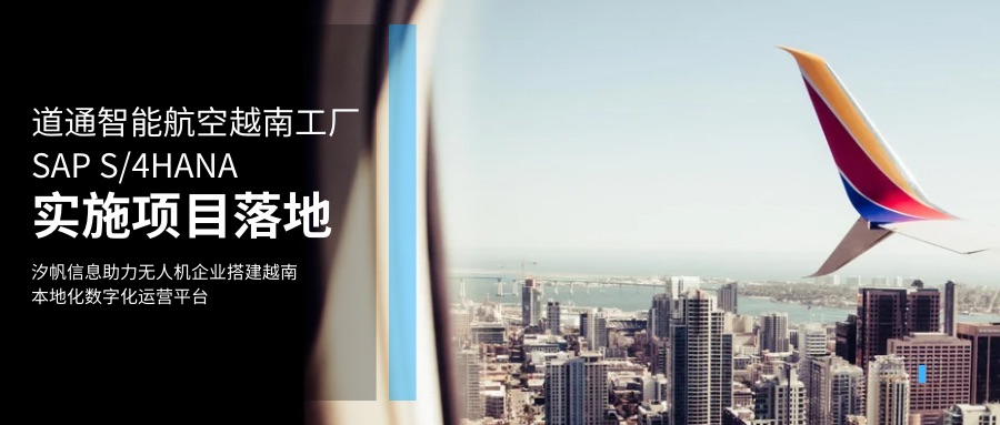 汐帆信息出海数字化案例｜道通智能航空越南工厂 SAP S/4HANA 实施项目落地｜汐帆信息助力无人机企业搭建越南本地化数字化运营平台